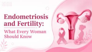 Endometriosis and Fertility What Every Woman Should Know